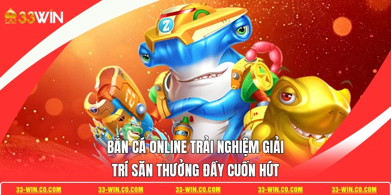 Bắn Cá Online Trải Nghiệm Giải Trí Săn Thưởng Đầy Cuốn Hút