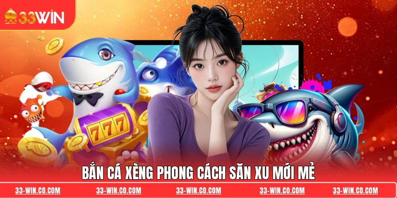 Bắn Cá Xèng phong cách săn xu mới mẻ