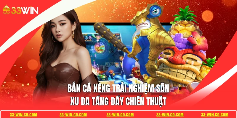 Bắn Cá Xèng Trải Nghiệm Săn Xu Đa Tầng Đầy Chiến Thuật