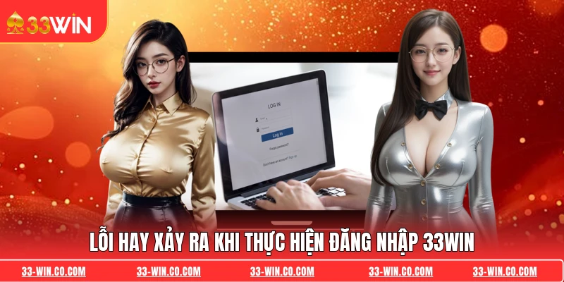 Lỗi hay xảy ra khi thực hiện đăng nhập 33WIN 