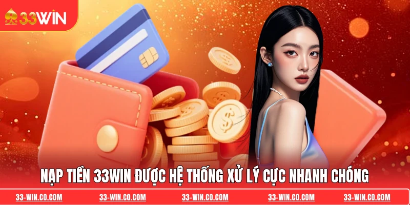Nạp tiền 33WIN được hệ thống xử lý cực nhanh chóng